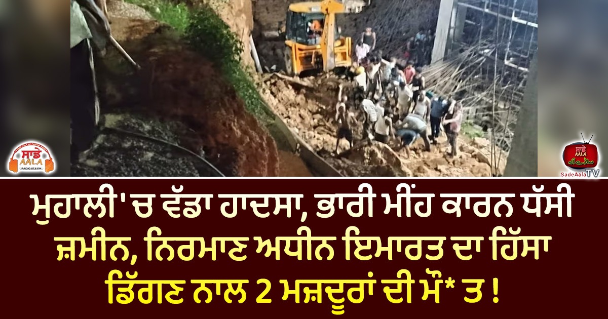 ਮੁਹਾਲੀ ‘ਚ ਵੱਡਾ ਹਾਦਸਾ, ਭਾਰੀ ਮੀਂਹ ਕਾਰਨ ਧੱਸੀ ਜ਼ਮੀਨ, ਨਿਰਮਾਣ ਅਧੀਨ ਇਮਾਰਤ ਦਾ ਹਿੱਸਾ ਡਿੱਗਣ ਨਾਲ 2 ਮਜ਼ਦੂਰਾਂ ਦੀ ਮੌ* ਤ !